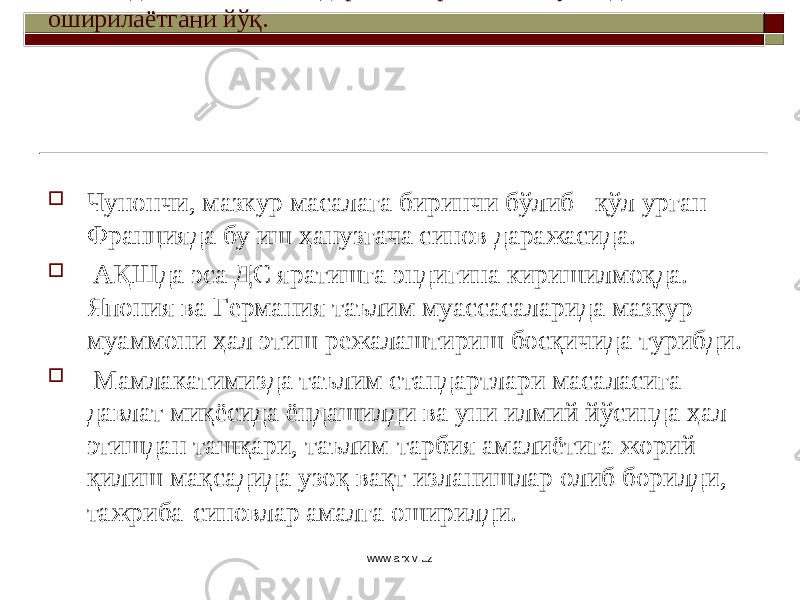 Таълим-тарбия жараёнига ДС ни жорий этиш талаблари ривожланган ғарб мамлакатлари тажрибасига асосланади. Аммо, шуни ҳам айтиш керакки, ҳали дунёдаги бирорта жамиятда таълимни стандартлаштириш кенг кўламда амалга оширилаётгани йўқ.  Чунончи, мазкур масалага биринчи бўлиб қўл урган Францияда бу иш ҳанузгача синов даражасида.  АҚШда эса ДС яратишга эндигина киришилмоқда. Япония ва Германия таълим муассасаларида мазкур муаммони ҳал этиш режалаштириш босқичида турибди.  Мамлакатимизда таълим стандартлари масаласига давлат миқёсида ёндашилди ва уни илмий йўсинда ҳал этишдан ташқари, таълим-тарбия амалиётига жорий қилиш мақсадида узоқ вақт изланишлар олиб борилди, тажриба-синовлар амалга оширилди. www.arxiv.uz 