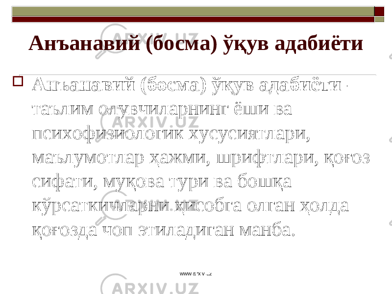 Анъанавий (босма) ўқув адабиёти  Анъанавий (босма) ўқув адабиёти - таълим олувчиларнинг ёши ва психофизиологик хусусиятлари, маълумотлар ҳажми, шрифтлари, қоғоз сифати, муқова тури ва бошқа кўрсаткичларни ҳисобга олган ҳолда қоғозда чоп этиладиган манба. www.arxiv.uz 