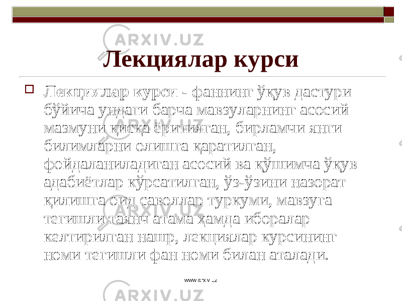 Лекциялар курси  Лекциялар курси - фаннинг ўқув дастури бўйича ундаги барча мавзуларнинг асосий мазмуни қисқа ёритилган, бирламчи янги билимларни олишга қаратилган, фойдаланиладиган асосий ва қўшимча ўқув адабиётлар кўрсатилган, ўз-ўзини назорат қилишга оид саволлар туркуми, мавзуга тегишли таянч атама ҳамда иборалар келтирилган нашр, лекциялар курсининг номи тегишли фан номи билан аталади. www.arxiv.uz 