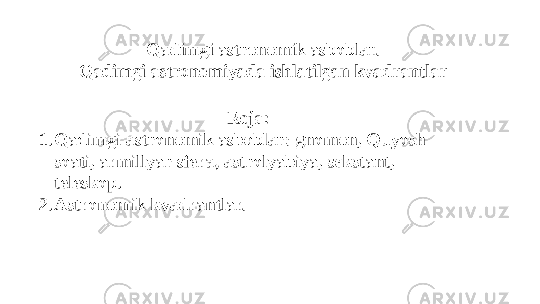 Qadimgi astronomik asboblar. Qadimgi astronomiyada ishlatilgan kvadrantlar Reja: 1. Qadimgi astronomik asboblar: gnomon, Quyosh soati, armillyar sfera, astrolyabiya, sekstant, teleskop. 2. Astronomik kvadrantlar. 