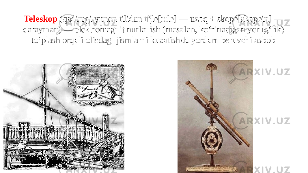 Teleskop   (qadimgi yunon tilidan tῆle[tele] — uzoq + skepé[skopein] — qarayman) — elektromagnit nurlanish (masalan, koʻrinadigan yorugʻlik) toʻplash orqali olisdagi jismlarni kuzatishda yordam beruvchi asbob. 