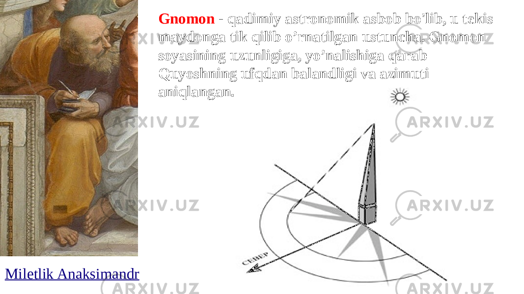 Gnomon - qadimiy astronomik asbob bo&#39;lib, u tekis maydonga tik qilib o’rnatilgan ustuncha. Gnomon soyasining uzunligiga, yo’nalishiga qarab Quyoshning ufqdan balandligi va azimuti aniqlangan. Miletlik Anaksimandr 