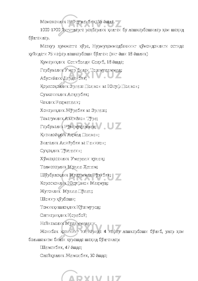 Момохонлик Бойтуманбек , 35 ёшда. 1000-1200 йигитларга раҳбарлик қилган бу лашкарбошилар ҳам шаҳид бўлганлар. Мазкур ҳужжатга кўра, Нурмуҳаммадбекнинг қўмондонлиги остида қуйидаги 25 нафар лашкарбоши бўлган: (энг ёши 18 ёшлик) Қумариқлик Сотиболди Соҳиб , 18 ёшда; Гарбувалик Умар билан Тошмуҳаммад; Абусиёлик Дарданбек ; Қорасоқоллик Эргаш Полвон ва Юсуф Полвон; Сувкечиклик Асқарбек; Чеклик Раҳматали; Хонариқлик Жўрабек ва Эргаш; Тевагумлик Авлиёхон Тўра ; Гарбувалик Рўзимуҳаммад ; Қизилоёқлик Аҳмад Полвон ; Зилгалик Алиёрбек ва Ғанихон ; Суқоқлик Тўхтасин ; Хўжаҳасанлик Умарали қулоқ; Толмозорлик Мулла Ҳотам; Шўрбулоқлик Муҳаммад Рўзибек; Коросконлик Юсуфжон Маҳмуд; Жугонлик Мулла Пўлат; Шокир қўрбоши; Тожикқишлоқлик Қўшмурод; Олтиариқлик Қорабой ; Найнавалик Муҳаммадали . Жонибек қозининг ихтиёрида 4 нафар лашкарбоши бўлиб, улар ҳам большевизм билан курашда шаҳид бўлганлар: Шамсибек , 47 ёшда; Олайқуллик Жамолбек , 30 ёшда; 