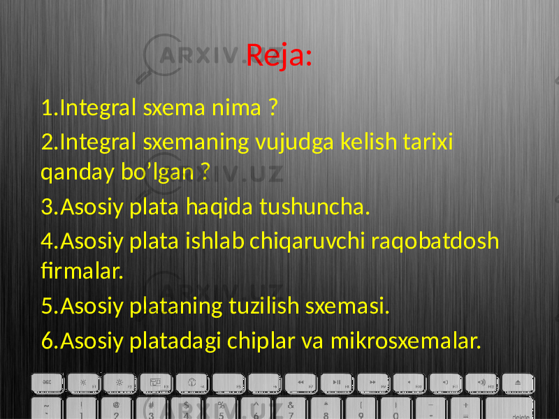 Reja: 1.Integral sxema nima ? 2.Integral sxemaning vujudga kelish tarixi qanday bo’lgan ? 3.Asosiy plata haqida tushuncha. 4.Asosiy plata ishlab chiqaruvchi raqobatdosh firmalar. 5.Asosiy plataning tuzilish sxemasi. 6.Asosiy platadagi chiplar va mikrosxemalar. 