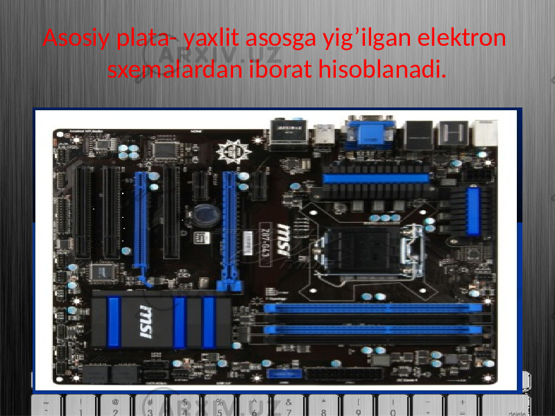 Asosiy plata- yaxlit asosga yig’ilgan elektron sxemalardan iborat hisoblanadi. 