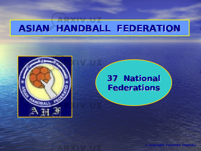 ASIANASIAN HANDBALLHANDBALL FEDERATIONFEDERATION © copyright: František Táborský3737 NationalNational FederationFederation ss 