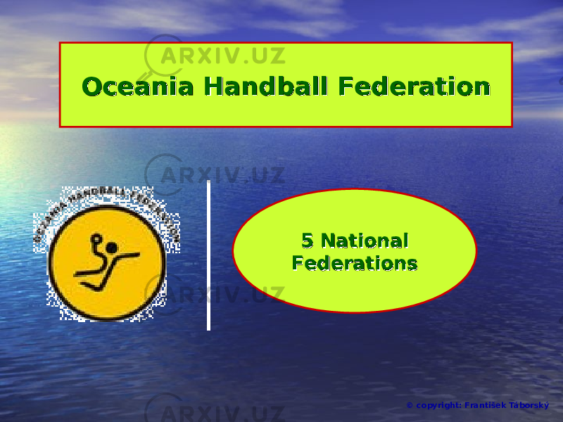 © copyright: František Táborský5 5 NationalNational FederationsFederationsOceania Handball FederationOceania Handball Federation 