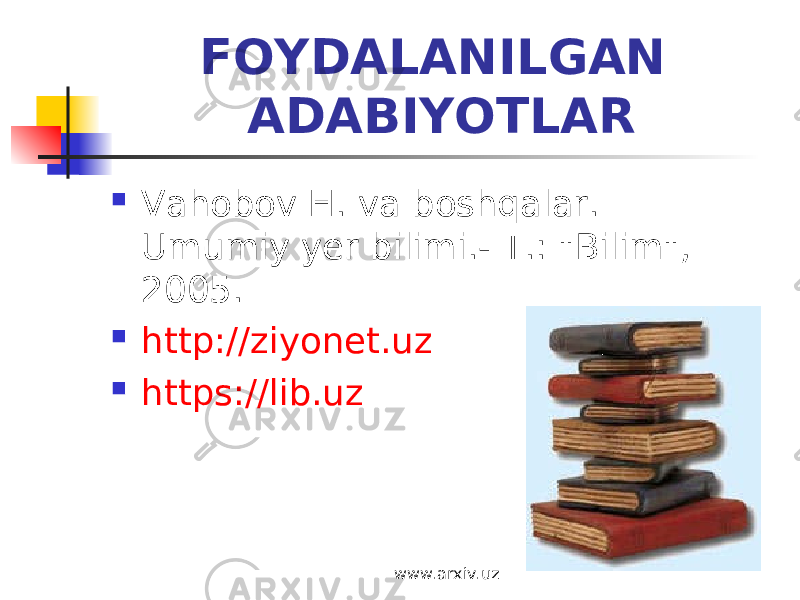 FOYDALANILGAN ADABIYOTLAR  Vahobov H. va boshqalar. Umumiy yer bilimi.- T.: &#34;Bilim&#34;, 2005 .  http://ziyonet.uz  https://lib.uz www.arxiv.uz 