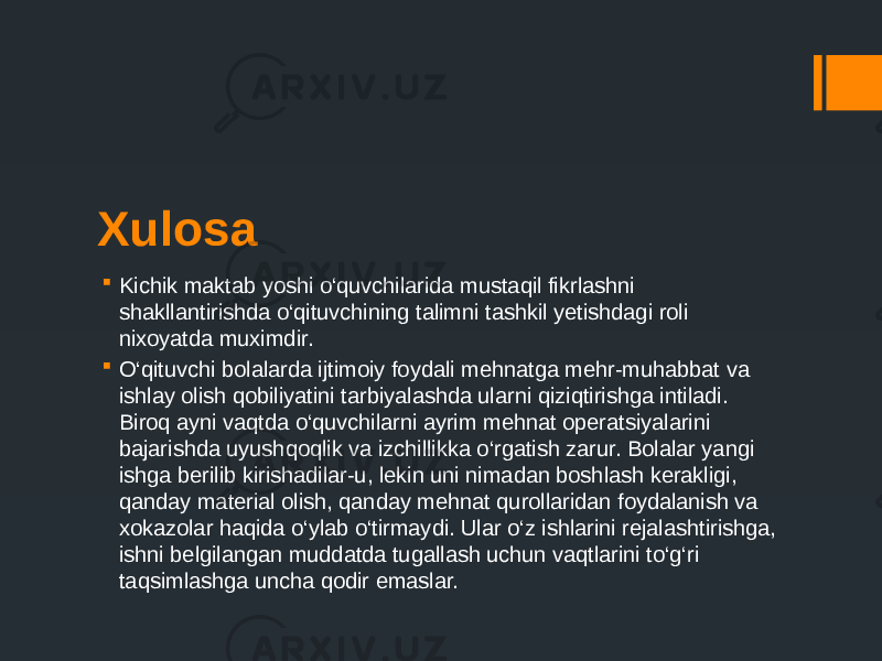 Xulosa  Kichik maktab yoshi o‘quvchilarida mustaqil fikrlashni shakllantirishda o‘qituvchining talimni tashkil yetishdagi roli nixoyatda muximdir.  O‘qituvchi bolalarda ijtimoiy foydali mehnatga mehr-muhabbat va ishlay olish qobiliyatini tarbiyalashda ularni qiziqtirishga intiladi. Biroq ayni vaqtda o‘quvchilarni ayrim mehnat operatsiyalarini bajarishda uyushqoqlik va izchillikka o‘rgatish zarur. Bolalar yangi ishga berilib kirishadilar-u, lekin uni nimadan boshlash kerakligi, qanday material olish, qanday mehnat qurollaridan foydalanish va xokazolar haqida o‘ylab o‘tirmaydi. Ular o‘z ishlarini rejalashtirishga, ishni belgilangan muddatda tugallash uchun vaqtlarini to‘g‘ri taqsimlashga uncha qodir emaslar. 