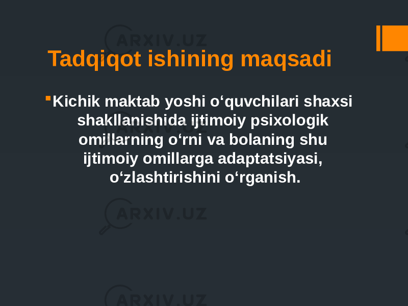 Tadqiqot ishining maqsadi  Kichik maktab yoshi o‘quvchilari shaxsi shakllanishida ijtimoiy psixologik omillarning o‘rni va bolaning shu ijtimoiy omillarga adaptatsiyasi, o‘zlashtirishini o‘rganish. 