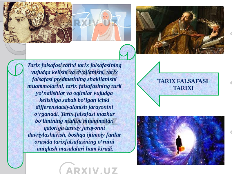 TARIX FALSAFASI TARIXITarix falsafasi tarixi tarix falsafasining vujudga kelishi va rivojlanishi, tarix falsafasi predmetining shakllanishi muammolarini, tarix falsafasining turli yo‘nalishlar va oqimlar vujudga kelishiga sabab bo‘lgan ichki differensiatsiyalanish jarayonini o‘rganadi. Tarix falsafasi mazkur bo‘limining muhim muammolari qatoriga tarixiy jarayonni davriylashtirish, boshqa ijtimoiy fanlar orasida tarixfalsafasining o‘rnini aniqlash masalalari ham kiradi. 