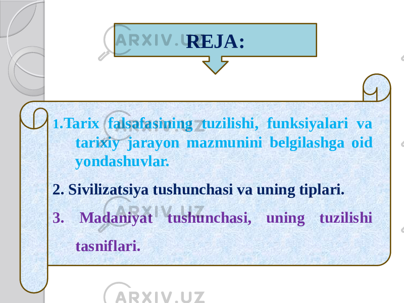 1 .Tarix falsafasining tuzilishi, funksiyalari va tarixiy jarayon mazmunini belgilashga oid yondashuvlar. 2. Sivilizatsiya tushunchasi va uning tiplari. 3. Madaniyat tushunchasi, uning tuzilishi tasniflari. REJA: 