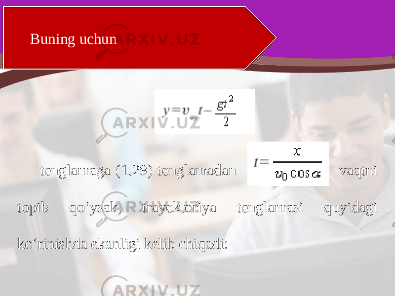 Buning uchun tenglamaga (1.29) tenglamadan vaqtni topib qo‘ysak, trayektoriya tenglamasi quyidagi ko‘rinishda ekanligi kelib chiqadi: 