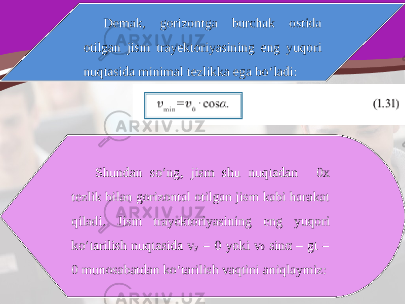 Demak, gorizontga burchak ostida otilgan jism trayektoriyasining eng yuqori nuqtasida minimal tezlikka ega bo‘ladi: Shundan so‘ng, jism shu nuqtadan 0x tezlik bilan gorizontal otilgan jism kabi harakat qiladi. Jism trayektoriyasining eng yuqori ko‘tarilish nuqtasida v y = 0 yoki v 0 sin α – gt = 0 munosabatdan ko‘tarilish vaqtini aniqlaymiz: 