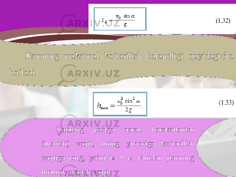 Jismning maksimal ko‘tarilish balandligi quyidagicha bo‘ladi Jismning pastga qarab harakatlanish (tushish) vaqti, uning yuqoriga ko‘tarilish vaqtiga teng, ya’ni t k = t t . Bundan jismning umumiy uchish vaqti: 