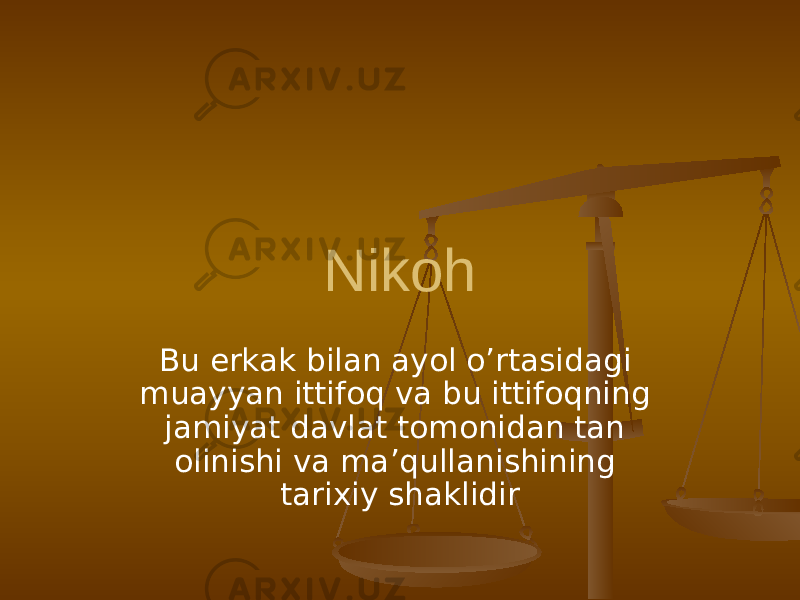 Nikoh Bu erkak bilan ayol o’rtasidagi muayyan ittifoq va bu ittifoqning jamiyat davlat tomonidan tan olinishi va ma’qullanishining tarixiy shaklidir 