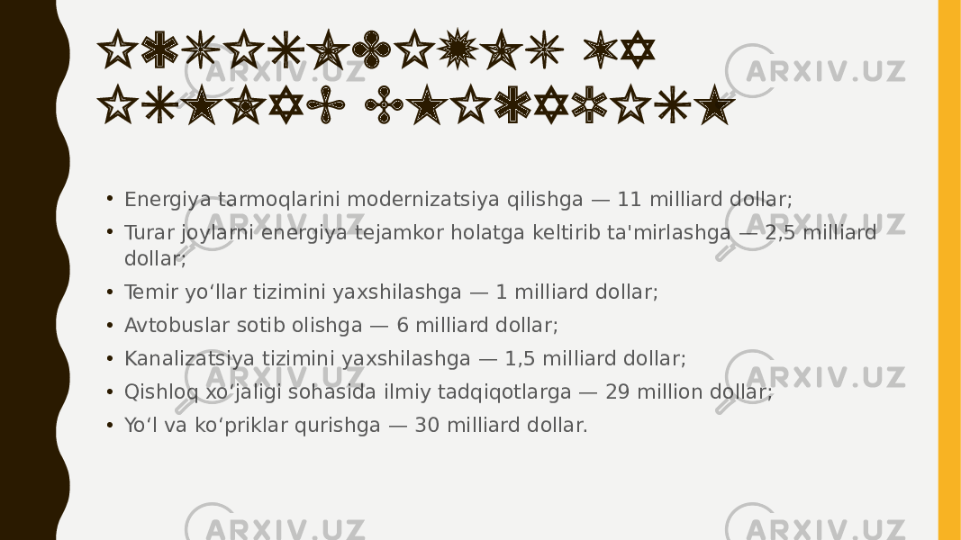 IQTISODIYOT VA ISHLAB CHIQARISH • Energiya tarmoqlarini modernizatsiya qilishga — 11 milliard dollar; • Turar joylarni energiya tejamkor holatga keltirib ta&#39;mirlashga — 2,5 milliard dollar; • Temir yo‘llar tizimini yaxshilashga — 1 milliard dollar; • Avtobuslar sotib olishga — 6 milliard dollar; • Kanalizatsiya tizimini yaxshilashga — 1,5 milliard dollar; • Qishloq xo‘jaligi sohasida ilmiy tadqiqotlarga — 29 million dollar; • Yo‘l va ko‘priklar qurishga — 30 milliard dollar. 