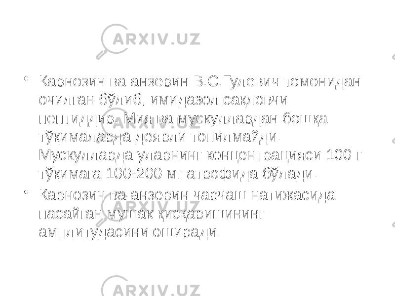 • Карнозин ва анзерин В.С.Гулевич томонидан очилган бўлиб, имидазол сақловчи пептиддир. Мия ва мускуллардан бошқа тўқималарда деярли топилмайди. Мускулларда уларнинг концентрацияси 100 г тўқимага 100-200 мг атрофида бўлади. • Карнозин ва анзерин чарчаш натижасида пасайган мушак қисқаришининг амплитудасини оширади. 