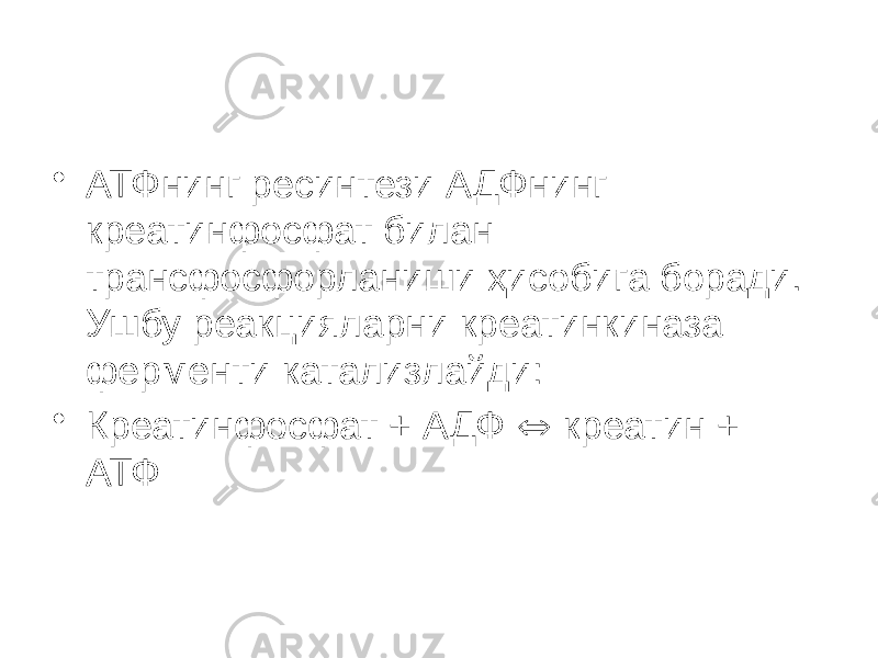 • АТФнинг ресинтези АДФнинг креатинфосфат билан трансфосфорланиши ҳисобига боради. Ушбу реакцияларни креатинкиназа ферменти катализлайди: • Креатинфосфат + АДФ  креатин + АТФ 