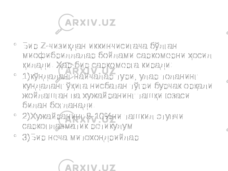 • Бир Z-чизиқдан иккинчисигача бўлган миофибриллалар бойлами саркомерни ҳосил қилади. Ҳар бир саркомерга киради: • 1)кўндаланг найчалар тyри, улар толанинг кyндаланг ўқига нисбатан тўғри бурчак орқали жойлашган ва хужайранинг ташқи юзаси билан боғланади. • 2)Хужайранинг 8-10%ни ташкил этувчи саркоплазматик ретикулум • 3)Бир неча митохондрийлар 