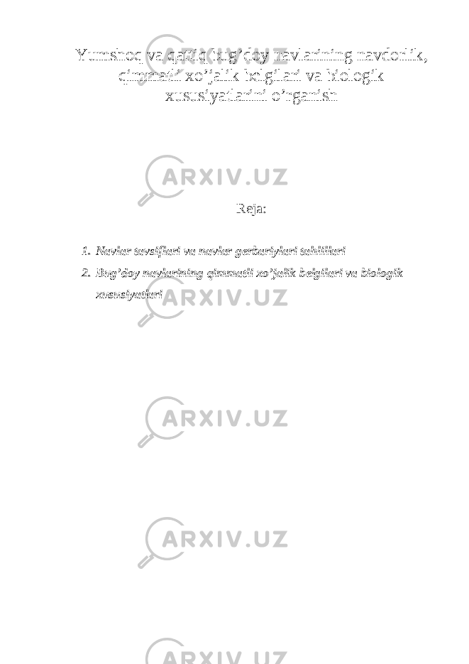 Yumshoq va qattiq bug’doy navlarining navdorlik, qimmatli xo’jalik belgilari va biologik xususiyatlarini o’rganish Reja: 1. Navlar tavsiflari va navlar gerbariylari tahlillari 2. Bug’doy navlarining qimmatli xo’jalik belgilari va biologik xususiyatlari 