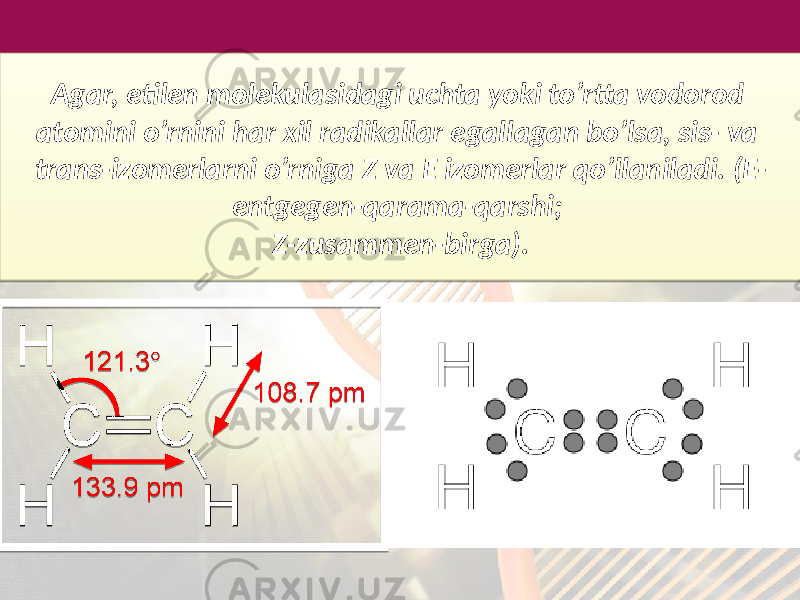 Agar, etilen molekulasidagi uchta yoki to’rtta vodorod atomini o’rnini har xil radikallar egallagan bo’lsa, sis- va trans-izomerlarni o’rniga Z va E izomerlar qo’llaniladi. (E- entgegen-qarama-qarshi; Z-zusammen-birga).22 0D 200F 19 36 