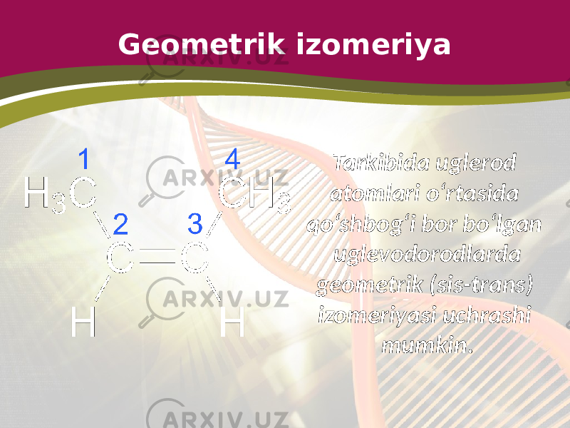 Geometrik izomeriya Tarkibida uglerod atomlari o‘rtasida qo‘shbog‘i bor bo‘lgan uglevodorodlarda geometrik (sis-trans) izomeriyasi uchrashi mumkin. 