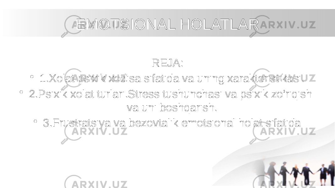 EMOTSIONAL HOLATLAR REJA: • 1.Xolat psixik xodisa sifatida va uning xarakteristikasi. • 2.Psixik xolat turlari.Stress tushunchasi va psixik zo’riqish va uni boshqarish. • 3.Frustratsiya va bezovtalik emotsional holat sifatida 
