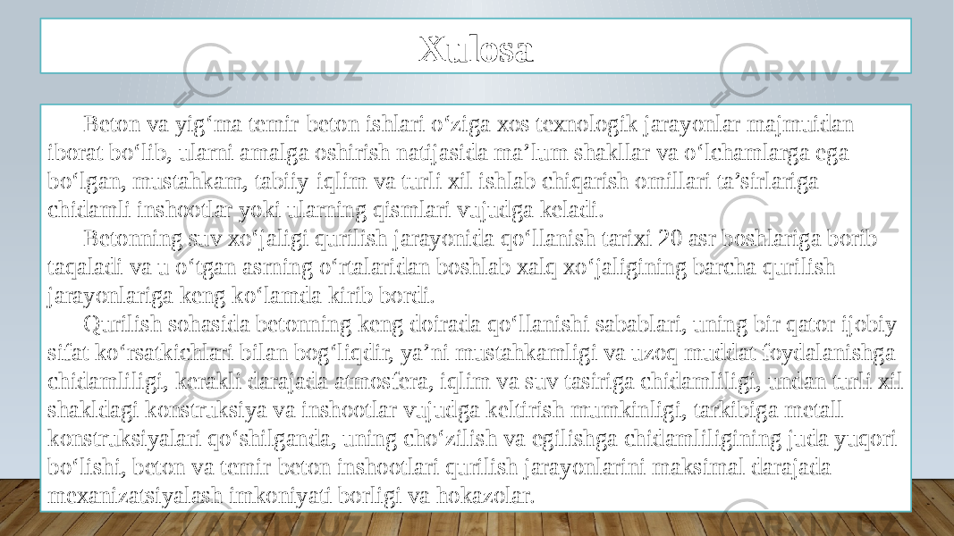 Xulosa Beton va yig‘ma temir-beton ishlari o‘ziga xos texnologik jarayonlar majmuidan iborat bo‘lib, ularni amalga oshirish natijasida ma’lum shakllar va o‘lchamlarga ega bo‘lgan, mustahkam, tabiiy-iqlim va turli xil ishlab chiqarish omillari ta’sirlariga chidamli inshootlar yoki ularning qismlari vujudga keladi. Betonning suv xo‘jaligi qurilish jarayonida qo‘llanish tarixi 20 asr boshlariga borib taqaladi va u o‘tgan asrning o‘rtalaridan boshlab xalq xo‘jaligining barcha qurilish jarayonlariga keng ko‘lamda kirib bordi. Qurilish sohasida betonning keng doirada qo‘llanishi sabablari, uning bir qator ijobiy sifat ko‘rsatkichlari bilan bog‘liqdir, ya’ni mustahkamligi va uzoq muddat foydalanishga chidamliligi, kerakli darajada atmosfera, iqlim va suv tasiriga chidamliligi, undan turli xil shakldagi konstruksiya va inshootlar vujudga keltirish mumkinligi, tarkibiga metall konstruksiyalari qo‘shilganda, uning cho‘zilish va egilishga chidamliligining juda yuqori bo‘lishi, beton va temir-beton inshootlari qurilish jarayonlarini maksimal darajada mexanizatsiyalash imkoniyati borligi va hokazolar. 