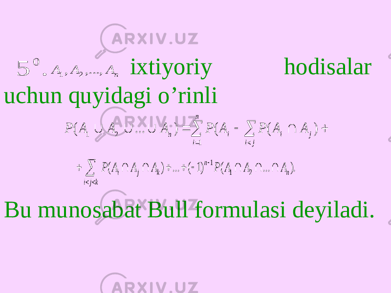  ixtiyoriy hodisalar uchun quyidagi o’rinli Bu munosabat Bull formulasi deyiladi.. 5 0 n A A A ,..., , 2 1            j i j i i n i n A A P A P A A A P ) ( ( ) ... ( 1 2 1 ). ... ( )1 ( ... ) ( 2 1 1 n n k j i k j i A A A P A A A P              