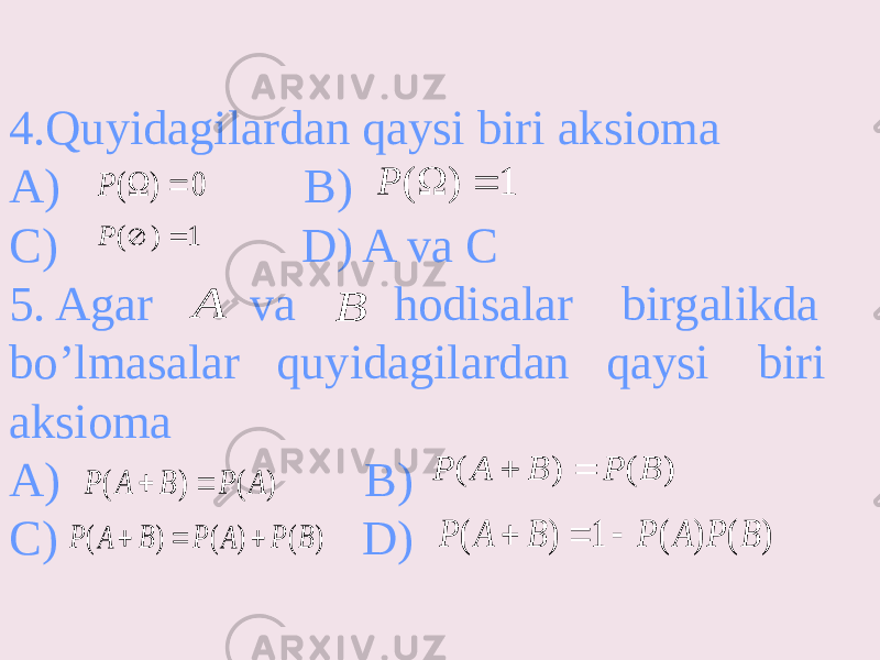 4.Quyidagilardan qaysi biri aksioma A) B) C) D) A va C 5. Agar va hodisalar birgalikda bo’lmasalar quyidagilardan qaysi biri aksioma A) B) C) D)0 ) (   P 1 ) (   P 1 ) (   P A B ) ( ) ( A P B A P   ) ( ) ( B P B A P   ) ( ) ( ) ( B P A P B A P    ) ( ) ( 1 ) ( B P A P B A P    