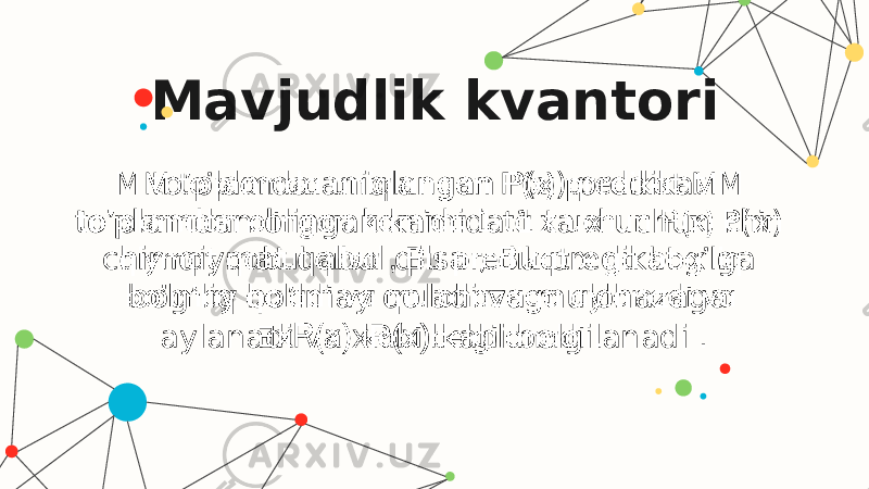 Mavjudlik kvantori M to’plamda aniqlangan P(x) predikat M to’plamdan olingan kamida 1 ta x uchun P(x) chin qiymat qabul qilsa , Bu predikat x ga bog’liq bo’lmay qoladi va mulohazaga aylanadi va xP(x) kabi belgilanadi .   