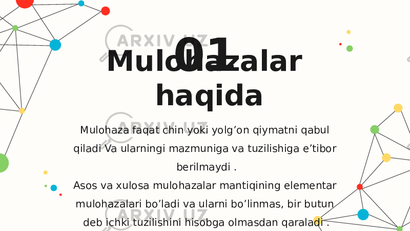 Mulohazalar haqida 01 Mulohaza faqat chin yoki yolg’on qiymatni qabul qiladi Va ularningi mazmuniga va tuzilishiga e’tibor berilmaydi . Asos va xulosa mulohazalar mantiqining elementar mulohazalari bo’ladi va ularni bo’linmas, bir butun deb ichki tuzilishini hisobga olmasdan qaraladi . 