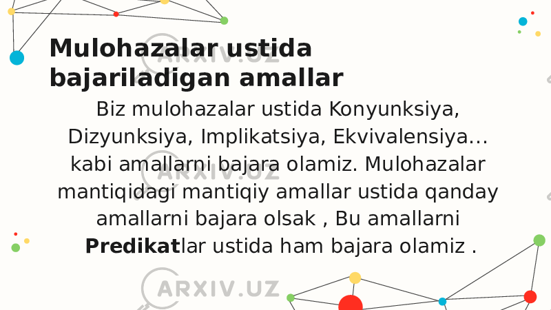 Biz mulohazalar ustida Konyunksiya, Dizyunksiya, Implikatsiya, Ekvivalensiya… kabi amallarni bajara olamiz. Mulohazalar mantiqidagi mantiqiy amallar ustida qanday amallarni bajara olsak , Bu amallarni Predikat lar ustida ham bajara olamiz .Mulohazalar ustida bajariladigan amallar 