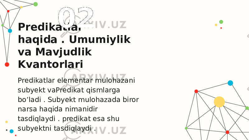 Predikatlar haqida . Umumiylik va Mavjudlik Kvantorlari Predikatlar elementar mulohazani subyekt vaPredikat qismlarga bo’ladi . Subyekt mulohazada biror narsa haqida nimanidir tasdiqlaydi . predikat esa shu subyektni tasdiqlaydi . 02 