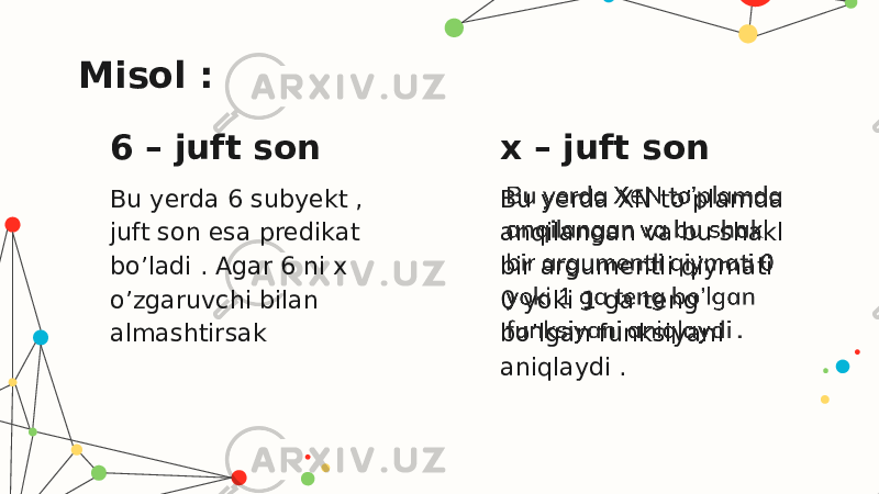 Misol : Bu yerda 6 subyekt , juft son esa predikat bo’ladi . Agar 6 ni x o’zgaruvchi bilan almashtirsak6 – juft son x – juft son Bu yerda XN to’plamda anqilangan va bu shakl bir argumentli qiymati 0 yoki 1 ga teng bo’lgan funksiyani aniqlaydi .  