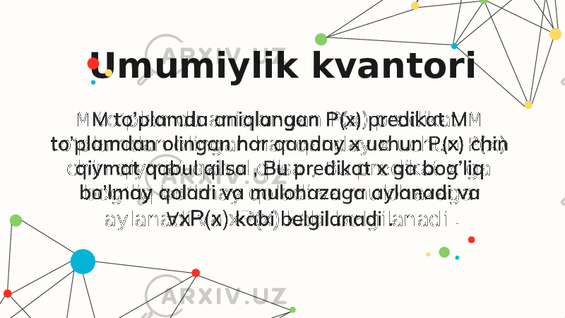 Umumiylik kvantori M to’plamda aniqlangan P(x) predikat M to’plamdan olingan har qanday x uchun P(x) chin qiymat qabul qilsa , Bu predikat x ga bog’liq bo’lmay qoladi va mulohazaga aylanadi va xP(x) kabi belgilanadi .   
