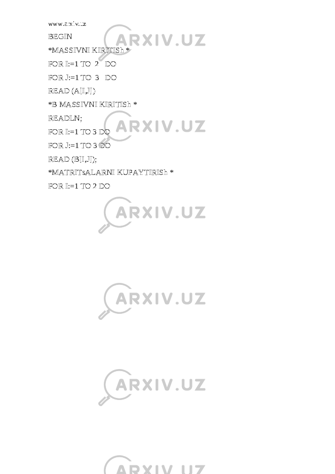 www.arxiv.uz BEGIN *MASSIVNI KIRITISh * FOR I:=1 TO 2 DO FOR J:=1 TO 3 DO READ (A[I,J]) *B MASSIVNI KIRITISh * READLN; FOR I:=1 TO 3 DO FOR J:=1 TO 3 DO READ (B[I,J]); *MATRITsALARNI KUPAYTIRISh * FOR I:=1 TO 2 DO 