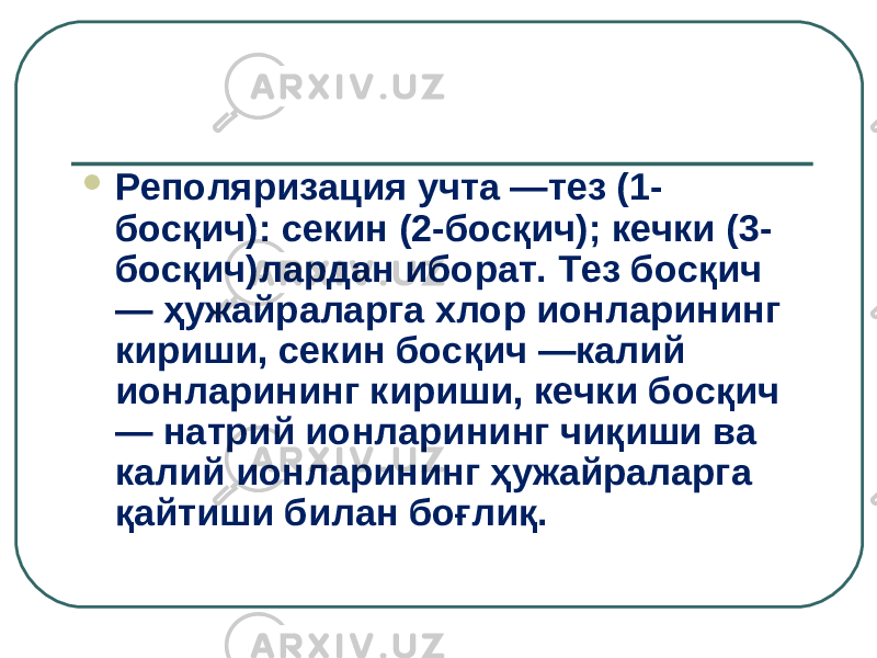  Реполяризация учта —тез (1- босқич): секин (2-босқич); кечки (3- босқич)лардан иборат. Тез босқич — ҳужайраларга хлор ионларининг кириши, секин босқич —калий ионларининг кириши, кечки босқич — натрий ионларининг чиқиши ва калий ионларининг ҳужайраларга қайтиши билан боғлиқ. 