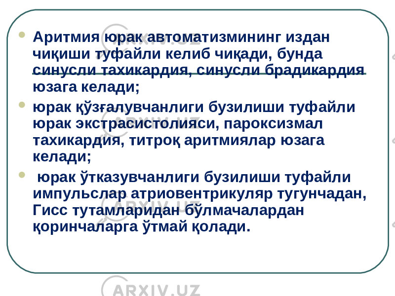  Аритмия юрак автоматизмининг издан чиқиши туфайли келиб чиқади, бунда синусли тахикардия, синусли брадикардия юзага келади;  юрак қўзғалувчанлиги бузилиши туфайли юрак экстрасистолияси, пароксизмал тахикардия, титроқ аритмиялар юзага келади;  юрак ўтказувчанлиги бузилиши туфайли импульслар атриовентрикуляр тугунчадан, Гисс тутамларидан бўлмачалардан қоринчаларга ўтмай қолади. 