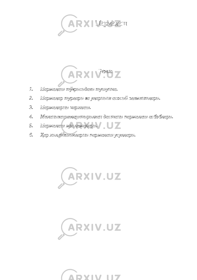 Пармалаш Режа: 1. Пармалаш тўғрисидаги тушунча. 2. Пармалар турлари ва уларнинг асосий элементлари. 3. Пармаларни чархлаш. 4. Механизациялаштирилган дастани пармалаш асбоблари. 5. Пармалаш мосламалари. 6. Ҳар хил тешикларни пармалаш усуллари. 