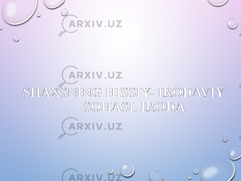  SHAXSNING HISSIY- IRODAVIY SOHASI. IRODA 