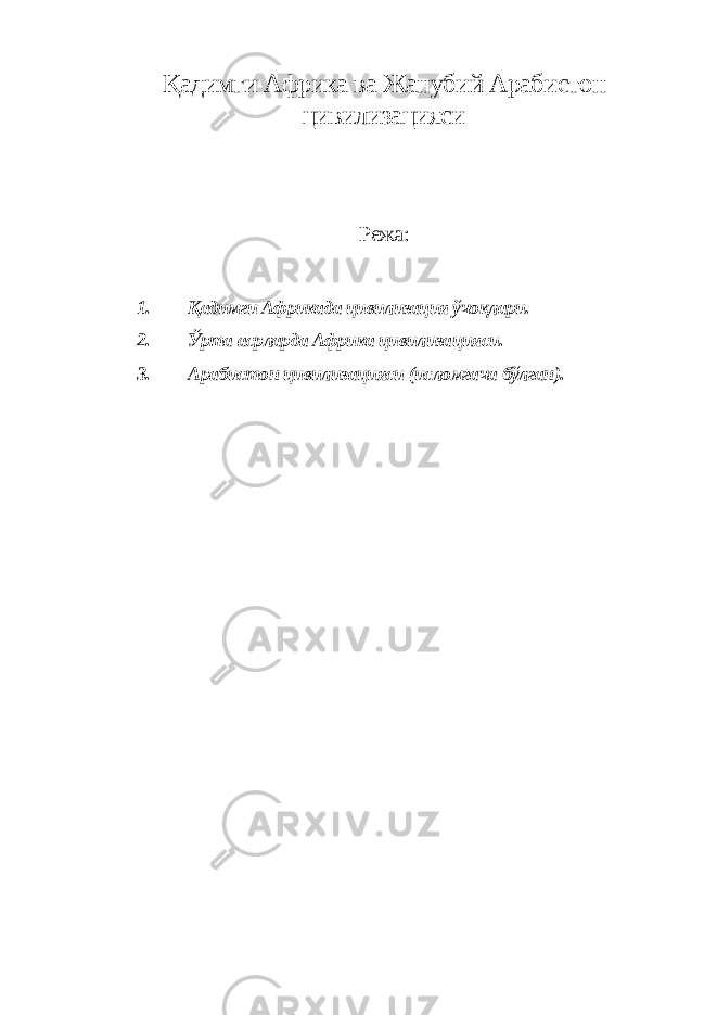Қадимги Африка ва Жанубий Арабистон цивилизацияси Режа: 1. Қадимги Африкада цивилизация ўчоқлари. 2. Ўрта асрларда Африка цивилизацияси. 3. Арабистон цивилизацияси (исломгача бўлган). 