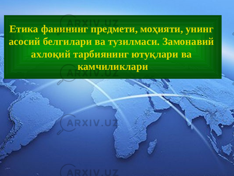 Етика фанининг предмети, моҳияти, унинг асосий белгилари ва тузилмаси. Замонавий ахлоқий тарбиянинг ютуқлари ва камчиликлари 