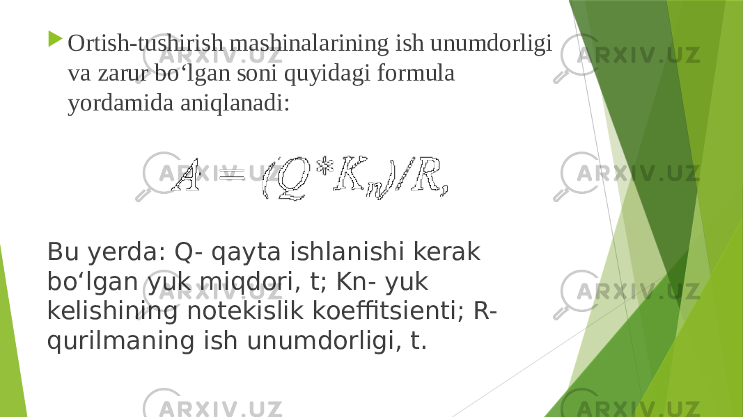  Ortish-tushirish mashinalarining ish unumdorligi va zarur bo‘lgan soni quyidagi formula yordamida aniqlanadi: Bu yerda: Q- qayta ishlanishi kerak bo‘lgan yuk miqdori, t; Kn- yuk kelishining notekislik koeffitsienti; R- qurilmaning ish unumdorligi, t. 