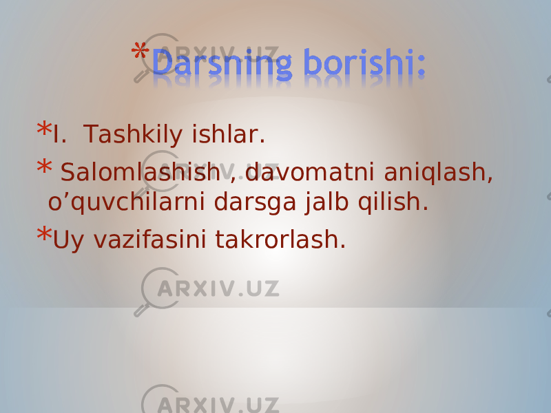 * I. Tashkily ishlar. * Salomlashish , davomatni aniqlash, o’quvchilarni darsga jalb qilish. * Uy vazifasini takrorlash. 