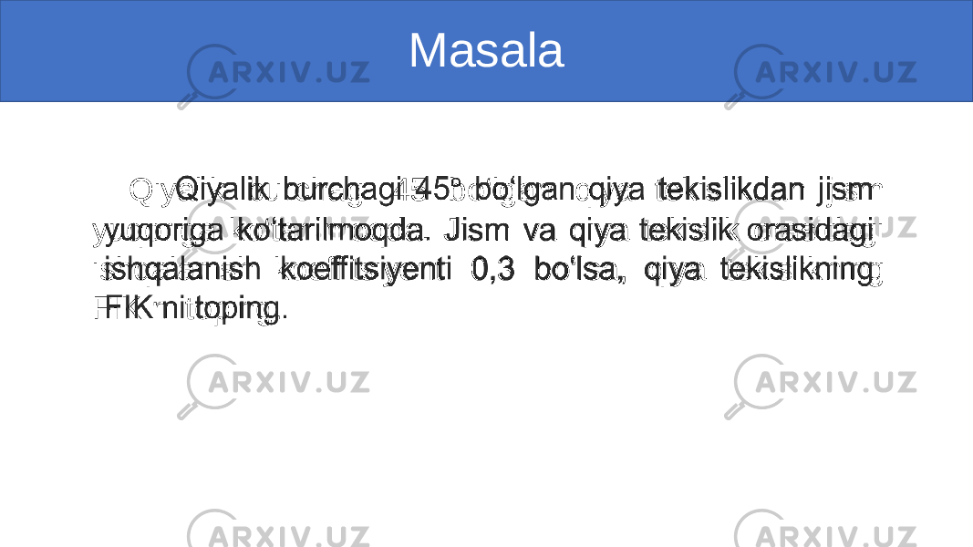 Masala Qiyalik burchagi 45 bo‘lgan qiya tekislikdan jism yuqoriga ko‘tarilmoqda. Jism va qiya tekislik orasidagi ishqalanish koeffitsiyenti 0,3 bo‘lsa, qiya tekislikning FIK ni toping. •   