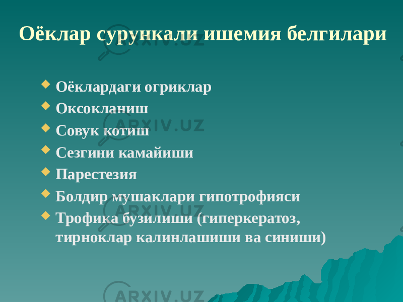 Оёклар сурункали ишемия белгилари  Оёклардаги огриклар  Оксокланиш  Совук котиш  Сезгини камайиши  Парестезия  Болдир мушаклари гипотрофияси  Трофика бузилиши (гиперкератоз, тирноклар калинлашиши ва синиши) 