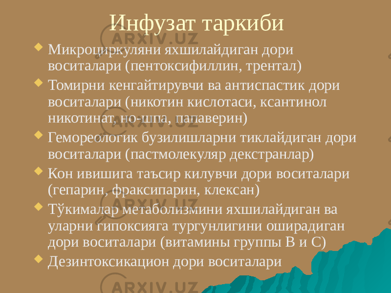 Инфузат таркиби  Микроциркуляни яхшилайдиган дори воситалари (пентоксифиллин, трентал)  Томирни кенгайтирувчи ва антиспастик дори воситалари (никотин кислотаси, ксантинол никотинат, но-шпа, папаверин)  Гемореологик бузилишларни тиклайдиган дори воситалари (пастмолекуляр декстранлар)  Кон ивишига таъсир килувчи дори воситалари (гепарин, фраксипарин, клексан)  Тўкималар метаболизмини яхшилайдиган ва уларни гипоксияга тургунлигини оширадиган дори воситалари (витамины группы В и С)  Дезинтоксикацион дори воситалари 