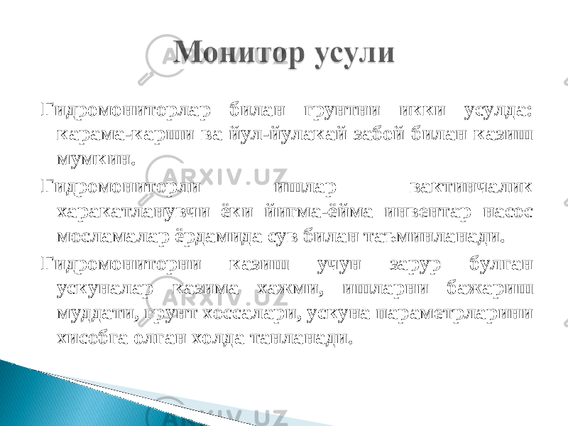 Гидромониторлар билан грунтни икки усулда: карама-карши ва йул-йулакай забой билан казиш мумкин. Гидромониторли ишлар вактинчалик харакатланувчи ёки йигма-ёйма инвентар насос мосламалар ёрдамида сув билан таъминланади. Гидромониторни казиш учун зарур булган ускуналар казима хажми, ишларни бажариш муддати, грунт хоссалари, ускуна параметрларини хисобга олган холда танланади. 